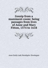 Gossip from a muniment-room: being passages from lives of Anne and Mary Fitton, 1574 to 1618