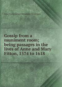Gossip from a muniment room; being passages in the lives of Anne and Mary Fitton, 1574 to 1618