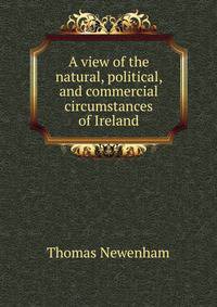 A view of the natural, political, and commercial circumstances of Ireland