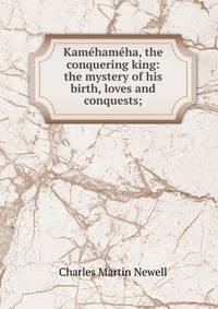 Kamehameha, the conquering king: the mystery of his birth, loves and conquests;