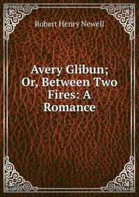 Avery Glibun; Or, Between Two Fires: A Romance