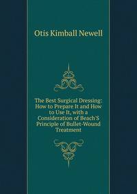 The Best Surgical Dressing: How to Prepare It and How to Use It, with a Consideration of Beach'S Principle of Bullet-Wound Treatment