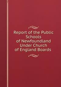 Report of the Public Schools of Newfoundland Under Church of England Boards .