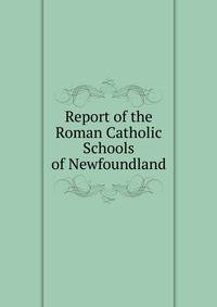 Report of the Roman Catholic Schools of Newfoundland