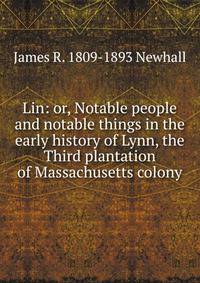 Lin: or, Notable people and notable things in the early history of Lynn, the Third plantation of Massachusetts colony