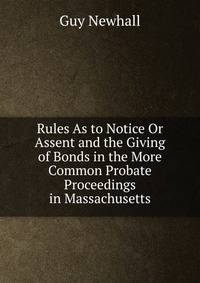 Rules As to Notice Or Assent and the Giving of Bonds in the More Common Probate Proceedings in Massachusetts