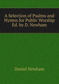 A Selection of Psalms and Hymns for Public Worship Ed. by D. Newham.