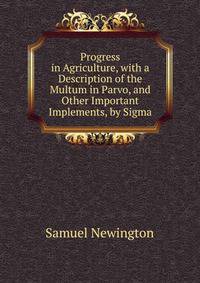 Progress in Agriculture, with a Description of the Multum in Parvo, and Other Important Implements, by Sigma