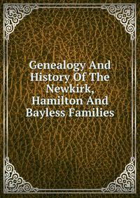 Genealogy And History Of The Newkirk, Hamilton And Bayless Families