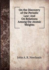 On the Discovery of the Periodic Law: And On Relations Among the Atomic Weights