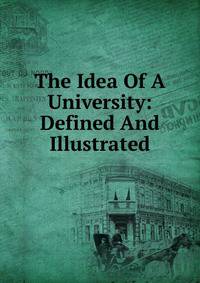 The Idea Of A University: Defined And Illustrated