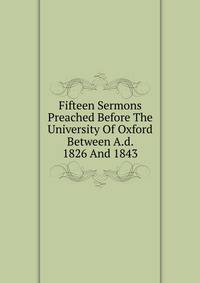 Fifteen Sermons Preached Before The University Of Oxford Between A.d. 1826 And 1843