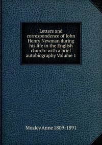 Letters and correspondence of John Henry Newman during his life in the English church: with a brief autobiography Volume 1