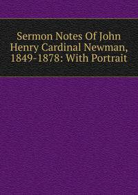 Sermon Notes Of John Henry Cardinal Newman, 1849-1878: With Portrait