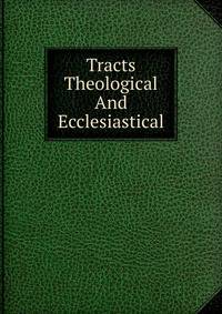 Tracts Theological And Ecclesiastical
