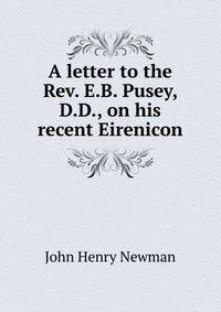 A letter to the Rev. E.B. Pusey, D.D., on his recent Eirenicon
