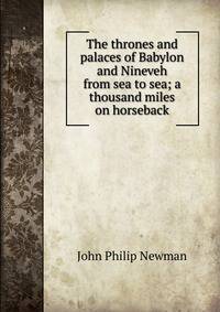 The thrones and palaces of Babylon and Nineveh from sea to sea; a thousand miles on horseback