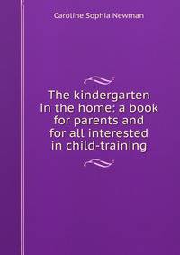 The kindergarten in the home: a book for parents and for all interested in child-training