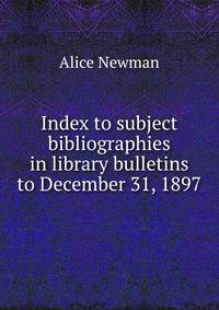 Index to subject bibliographies in library bulletins to December 31, 1897