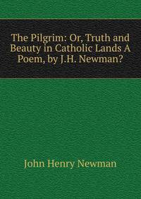 The Pilgrim: Or, Truth and Beauty in Catholic Lands A Poem, by J.H. Newman?.