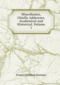 Miscellanies, Chiefly Addresses, Academical and Historical, Volume 1