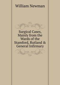 Surgical Cases, Mainly from the Wards of the Stamford, Rutland &amp; General Infirmary