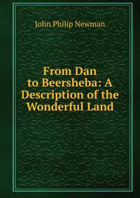 From Dan to Beersheba: A Description of the Wonderful Land