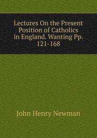 Lectures On the Present Position of Catholics in England. Wanting Pp. 121-168.