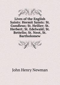 Lives of the English Saints: Hermit Saints: St. Gundleus; St. Heilier; St. Herbert; St. Edelwald; St. Bettelin; St. Neot, St. Bartholomew