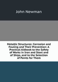 Metallic Structures: Corrosion and Fouling and Their Prevention: A Practical Aidbook to the Safety of Works in Iron and Steel and of Ships, and to the Selection of Paints for Them