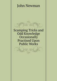 Scamping Tricks and Odd Knowledge Occasionally Practised Upon Public Works