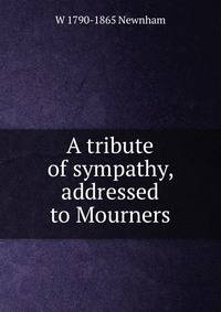A tribute of sympathy, addressed to Mourners