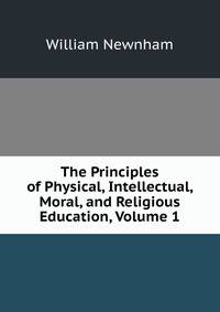 The Principles of Physical, Intellectual, Moral, and Religious Education, Volume 1