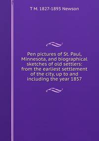 Pen pictures of St. Paul, Minnesota, and biographical sketches of old settlers: from the earliest settlement of the city, up to and including the year 1857