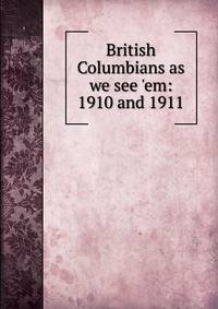 British Columbians as we see 'em: 1910 and 1911