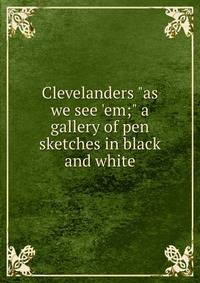 Clevelanders "as we see 'em;" a gallery of pen sketches in black and white