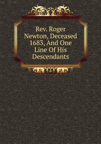 Rev. Roger Newton, Deceased 1683, And One Line Of His Descendants