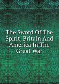 The Sword Of The Spirit, Britain And America In The Great War