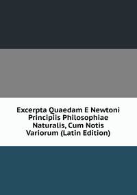 Excerpta Quaedam E Newtoni Principiis Philosophiae Naturalis, Cum Notis Variorum (Latin Edition)
