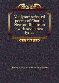 Ver lyrae: selected poems of Charles Newton-Robinson ; with seven new lyrics