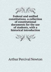 Federal and unified constitutions. a collection of constitutional documents for the use of students, with a historical introduction