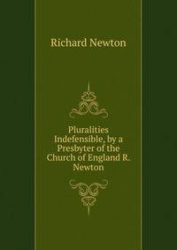 Pluralities Indefensible, by a Presbyter of the Church of England R. Newton.