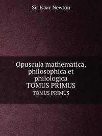 Opuscula mathematica, philosophica et philologica. TOMUS PRIMUS