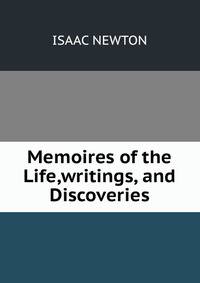 Memoires of the Life,writings, and Discoveries