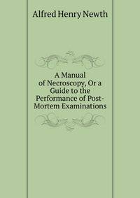 A Manual of Necroscopy, Or a Guide to the Performance of Post-Mortem Examinations