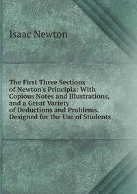 The First Three Sections of Newton's Principia: With Copious Notes and Illustrations, and a Great Variety of Deductions and Problems. Designed for the Use of Students