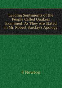 Leading Sentiments of the People Called Quakers Examined: As They Are Stated in Mr. Robert Barclay's Apology