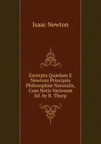 Excerpta Qu?dam E Newtoni Principiis Philosophi? Naturalis, Cum Notis Variorum Ed. by R. Thorp