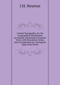 Animal Topography: Or, the Geographical Distribution of Animals, Illustrated in Familiar Verse, with Descriptive Notes, and Accompanied by a Zoological Map of the World