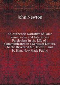 An Authentic Narrative of Some Remarkable and Interesting Particulars in the Life of : Communicated in a Series of Letters, to the Reverend Mr Haweis, . and by Him. Now Made Public